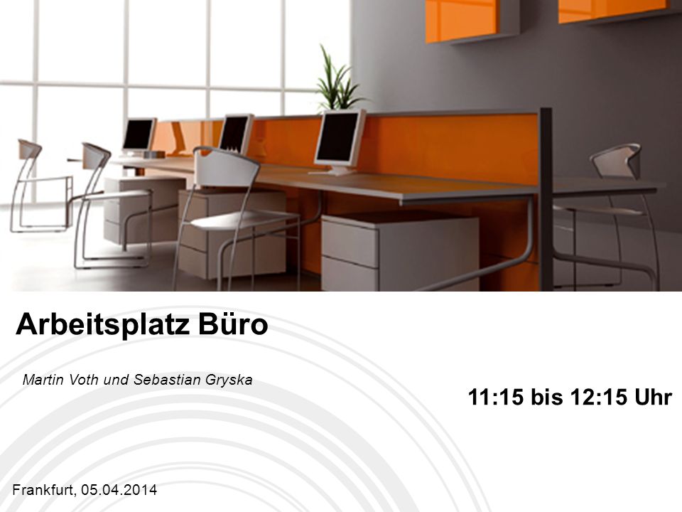 Arbeitsplatz Büro 11:15 bis 12:15 Uhr Martin Voth und Sebastian Gryska