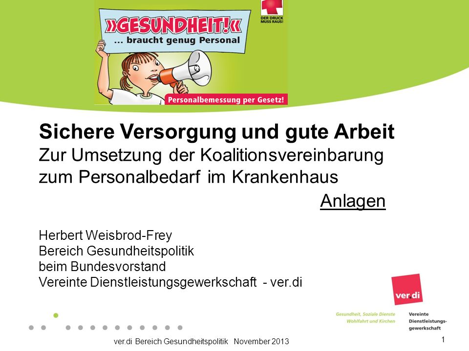 Sichere Versorgung und gute Arbeit Zur Umsetzung der Koalitionsvereinbarung zum Personalbedarf im Krankenhaus Anlagen Herbert Weisbrod-Frey Bereich Gesundheitspolitik beim Bundesvorstand Vereinte Dienstleistungsgewerkschaft - ver.di
