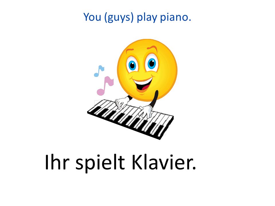 You (guys) play piano. Ihr spielt Klavier.