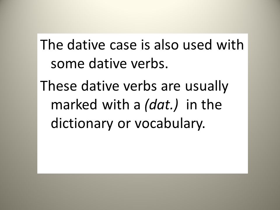 The dative case is also used with some dative verbs