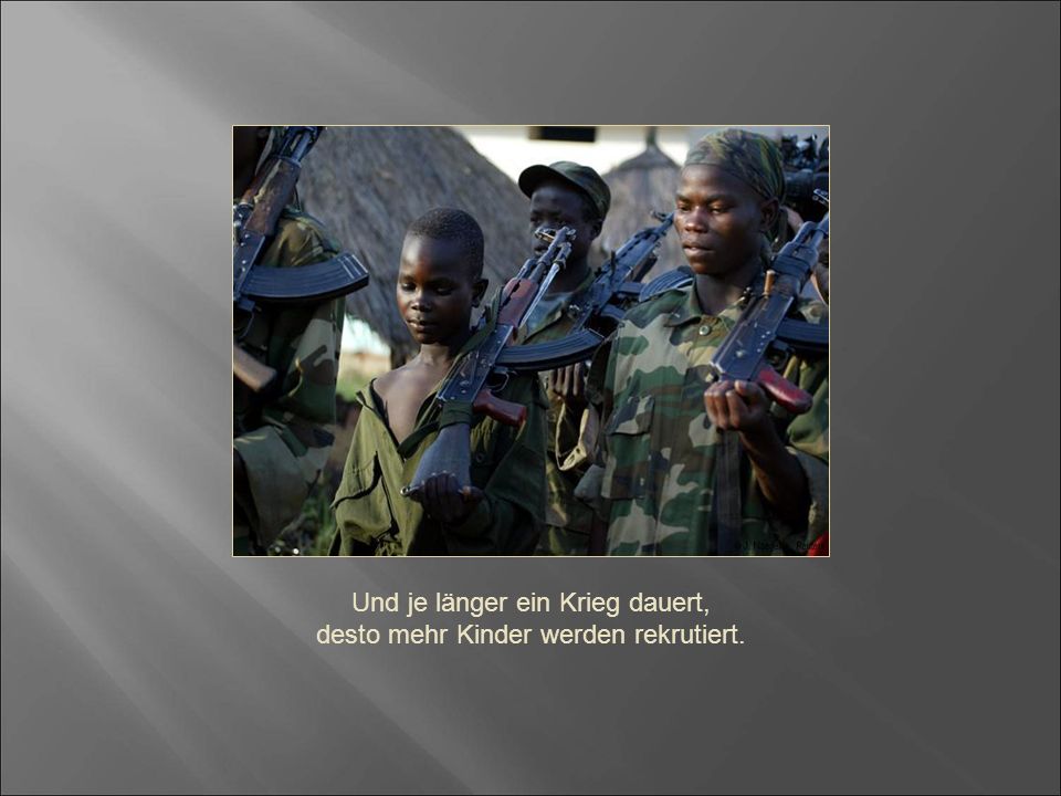 Und je länger ein Krieg dauert, desto mehr Kinder werden rekrutiert.