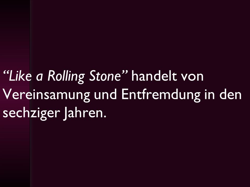 Like a Rolling Stone handelt von Vereinsamung und Entfremdung in den sechziger Jahren.