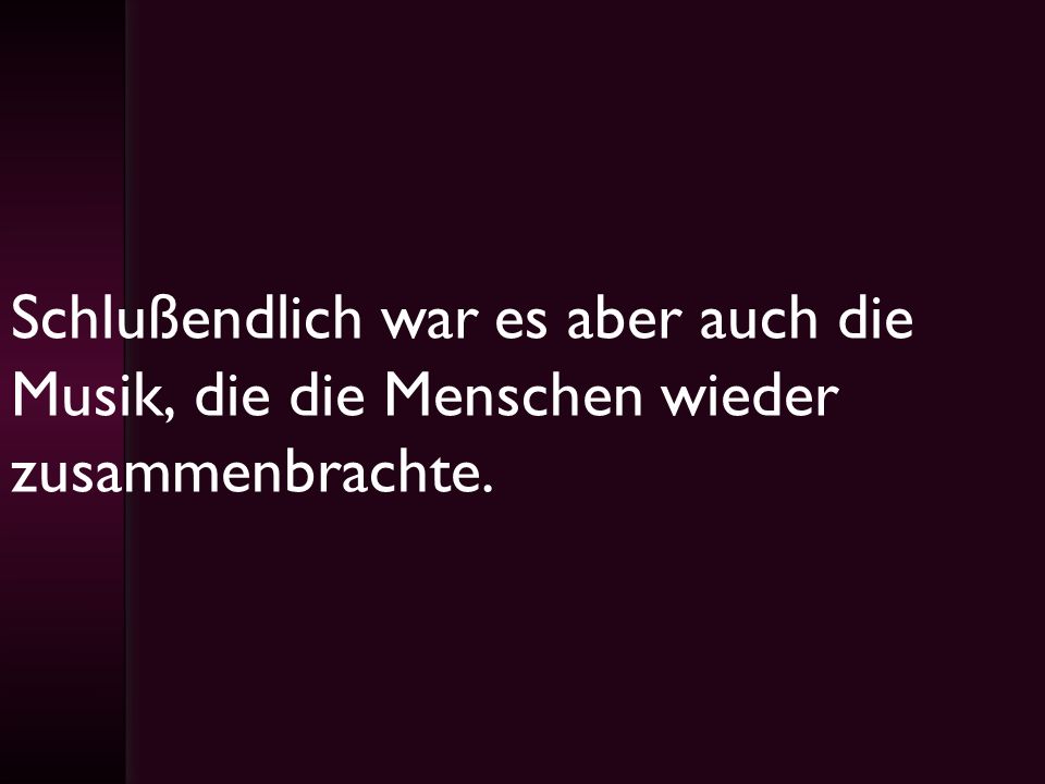 Schlußendlich war es aber auch die Musik, die die Menschen wieder zusammenbrachte.