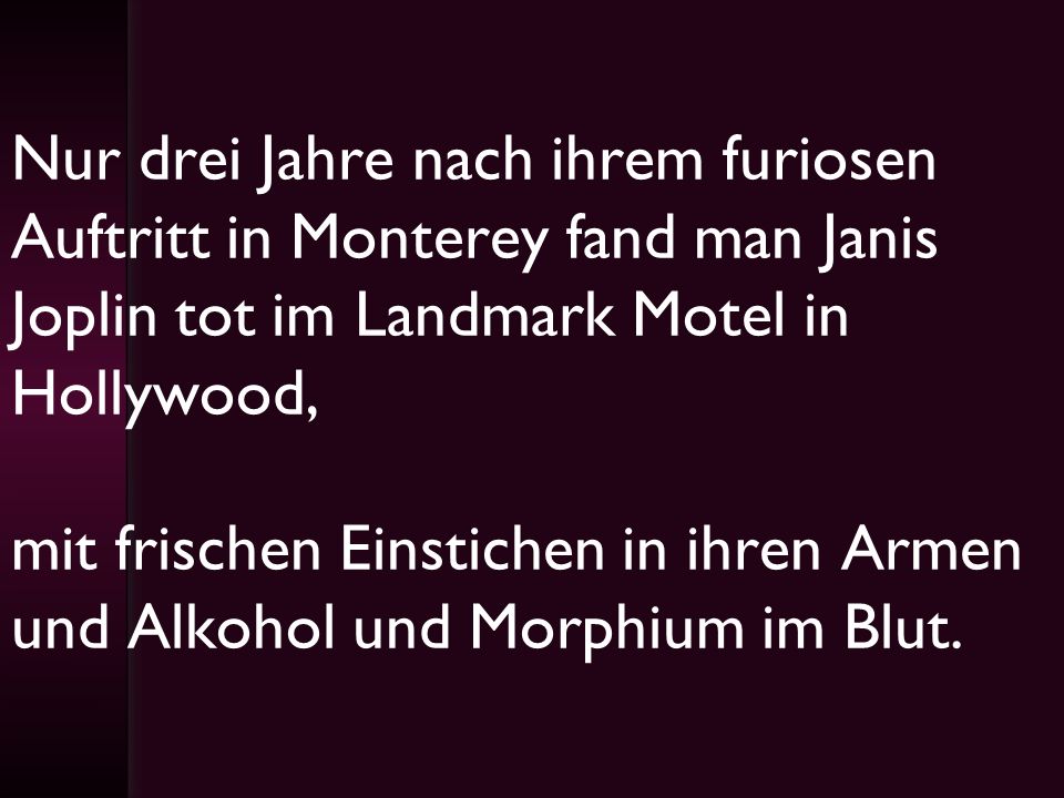 Nur drei Jahre nach ihrem furiosen Auftritt in Monterey fand man Janis Joplin tot im Landmark Motel in Hollywood, mit frischen Einstichen in ihren Armen und Alkohol und Morphium im Blut.