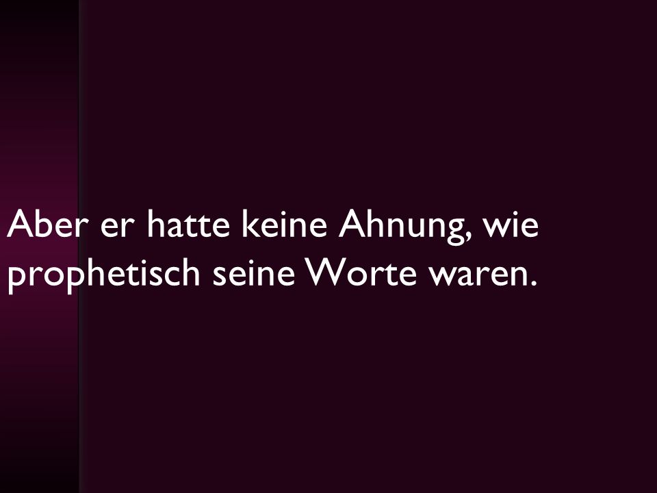 Aber er hatte keine Ahnung, wie prophetisch seine Worte waren.
