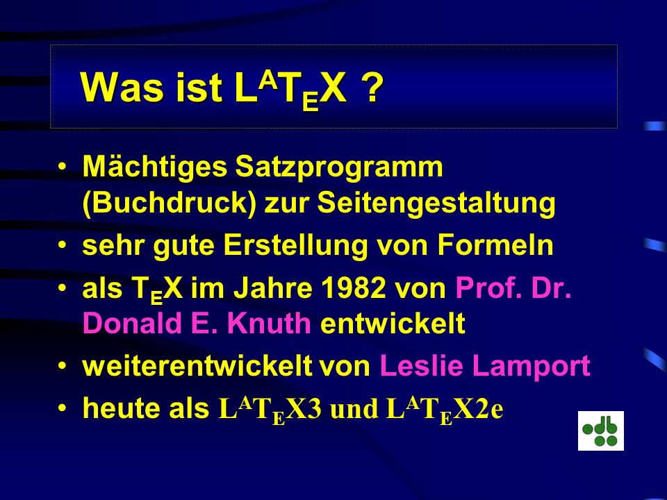 Was ist LATEX Mächtiges Satzprogramm (Buchdruck) zur Seitengestaltung. sehr gute Erstellung von Formeln.
