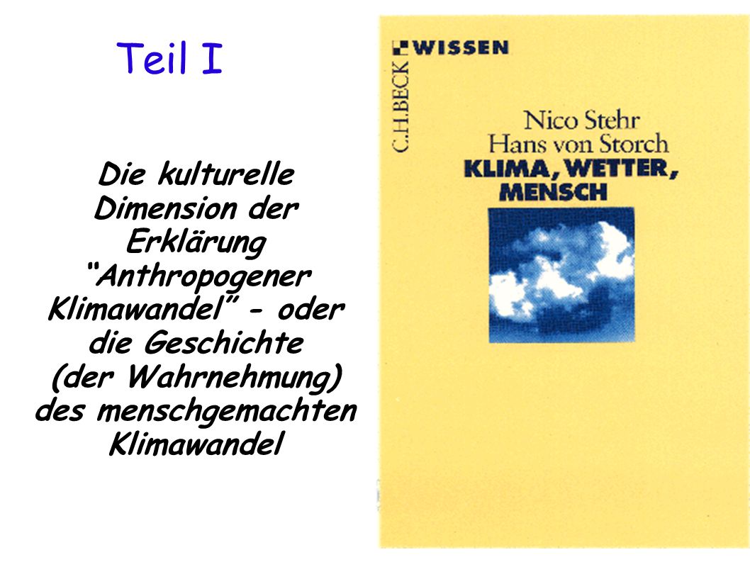 Teil I Die kulturelle Dimension der Erklärung Anthropogener Klimawandel - oder die Geschichte (der Wahrnehmung) des menschgemachten Klimawandel.