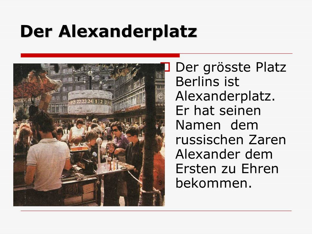 Der Alexanderplatz Der grösste Platz Berlins ist Alexanderplatz.