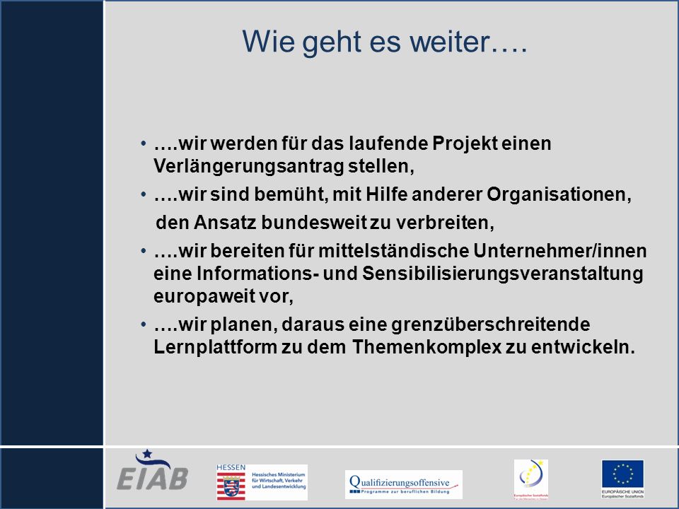 Wie geht es weiter…. ….wir werden für das laufende Projekt einen Verlängerungsantrag stellen, ….wir sind bemüht, mit Hilfe anderer Organisationen,