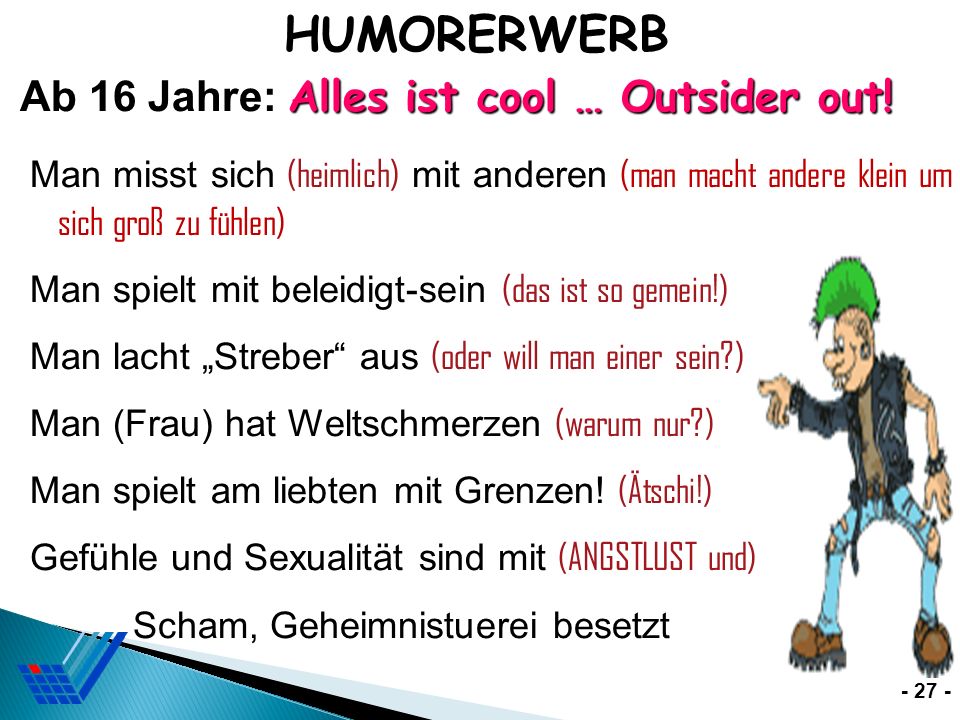 HUMORERWERB Ab 16 Jahre: Alles ist cool … Outsider out! Man misst sich (heimlich) mit anderen (man macht andere klein um sich groß zu fühlen)