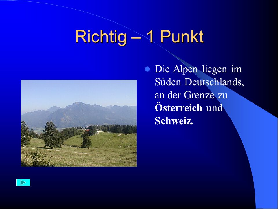 Richtig – 1 Punkt Die Alpen liegen im Süden Deutschlands, an der Grenze zu Österreich und Schweiz.