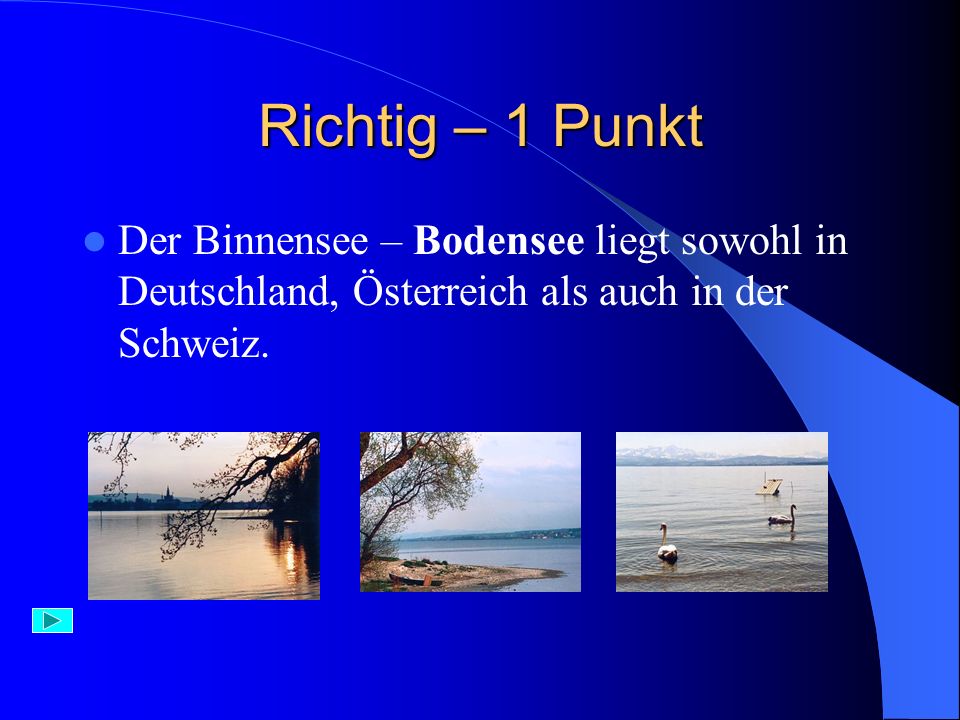 Richtig – 1 Punkt Der Binnensee – Bodensee liegt sowohl in Deutschland, Österreich als auch in der Schweiz.