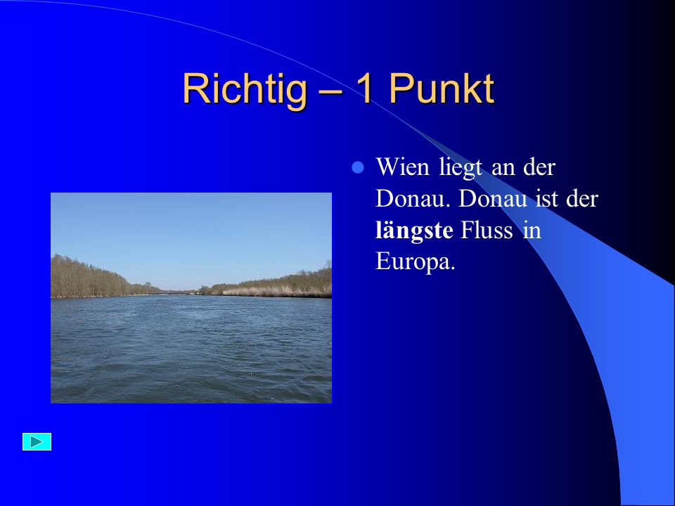 Richtig – 1 Punkt Wien liegt an der Donau. Donau ist der längste Fluss in Europa.