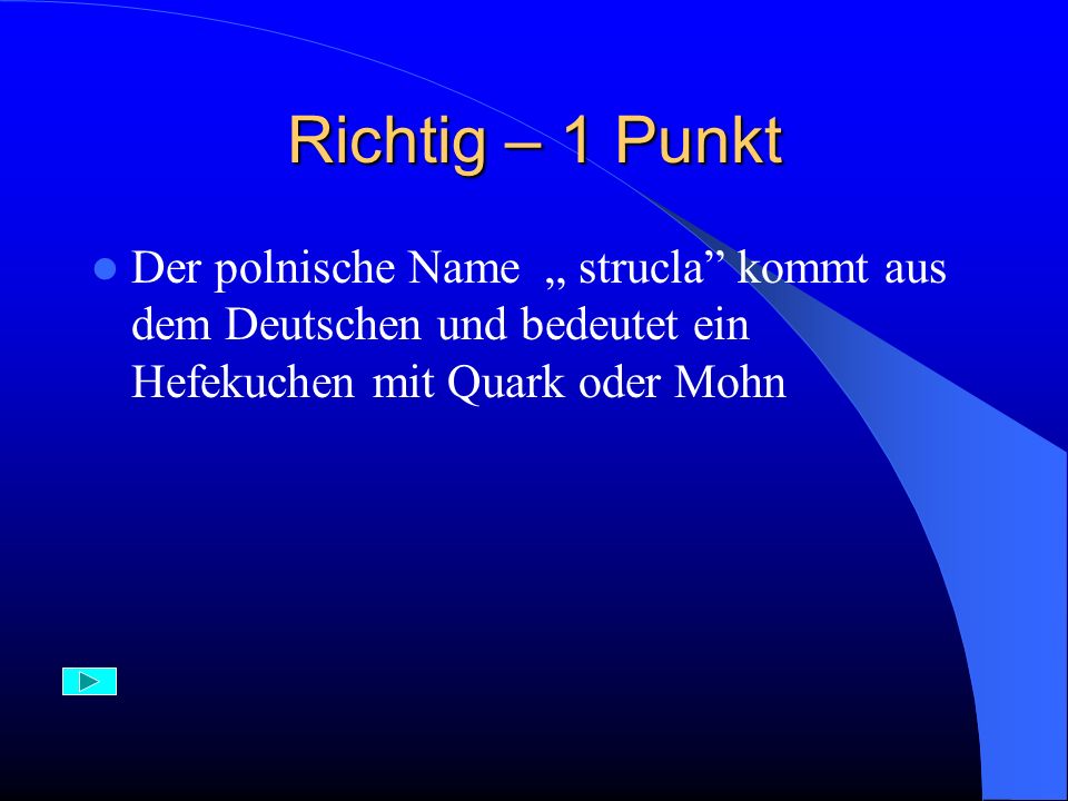Richtig – 1 Punkt Der polnische Name „ strucla kommt aus dem Deutschen und bedeutet ein Hefekuchen mit Quark oder Mohn.