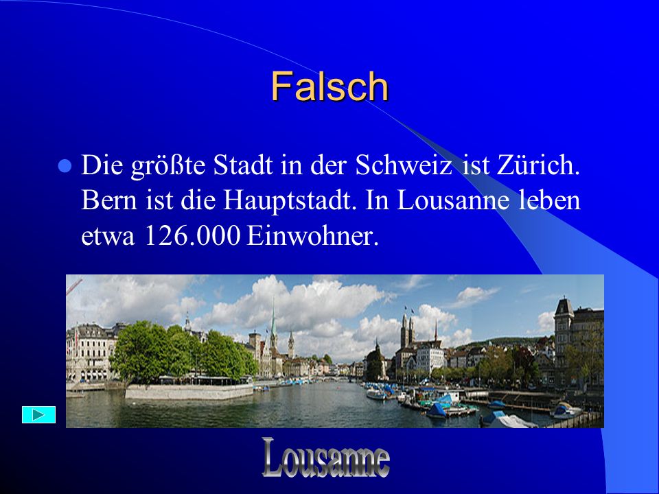 Falsch Die größte Stadt in der Schweiz ist Zürich. Bern ist die Hauptstadt. In Lousanne leben etwa Einwohner.