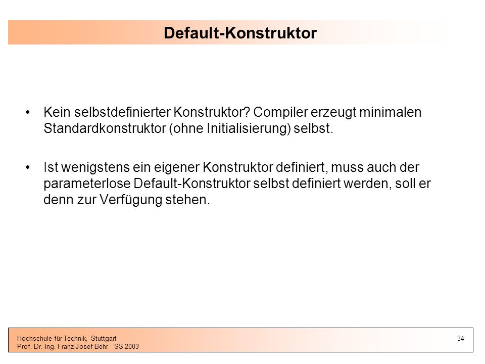 Default-Konstruktor Kein selbstdefinierter Konstruktor Compiler erzeugt minimalen Standardkonstruktor (ohne Initialisierung) selbst.