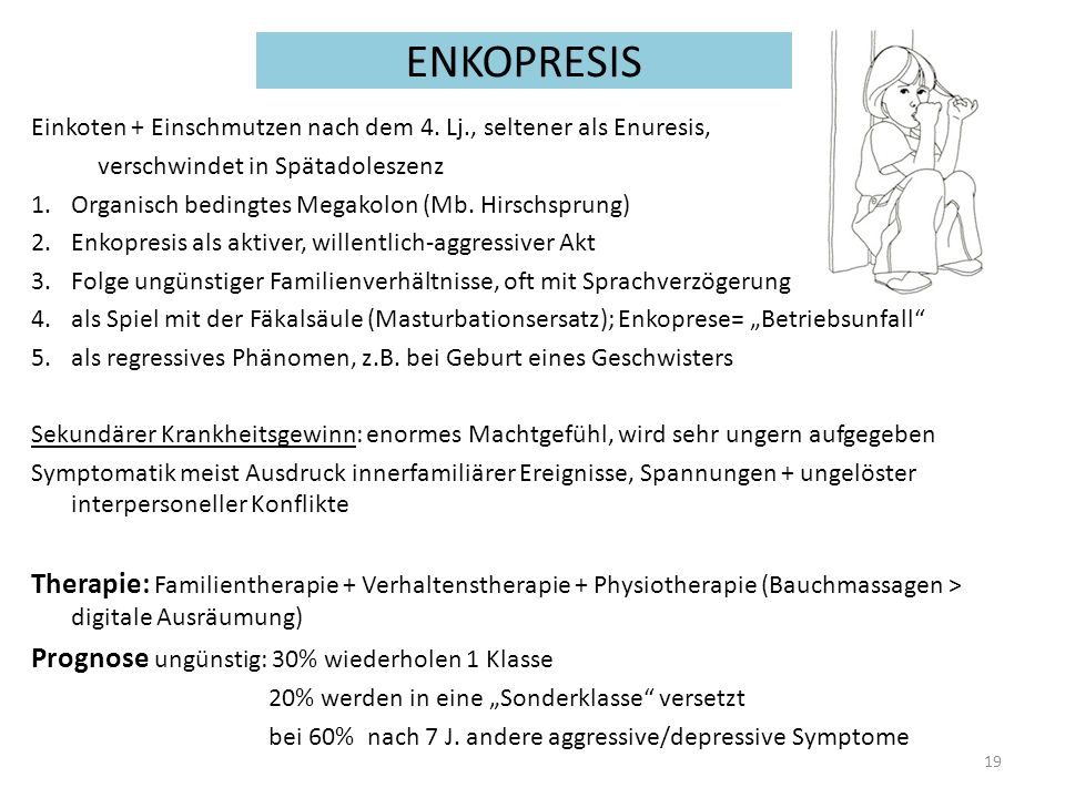 ENKOPRESIS Einkoten + Einschmutzen nach dem 4. Lj., seltener als Enuresis, verschwindet in Spätadoleszenz.