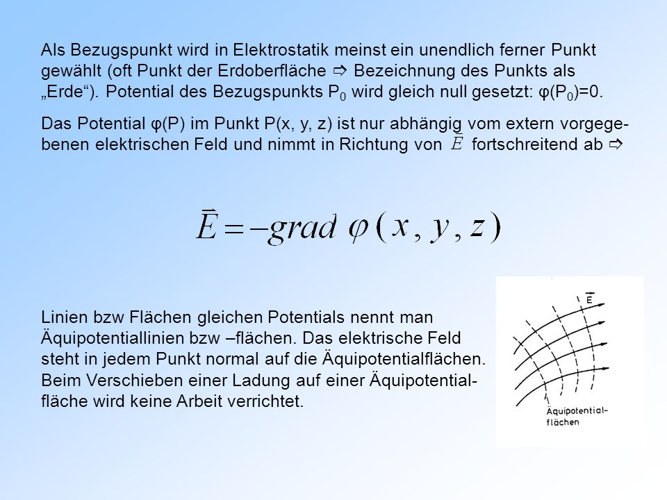 Als Bezugspunkt wird in Elektrostatik meinst ein unendlich ferner Punkt gewählt (oft Punkt der Erdoberfläche  Bezeichnung des Punkts als „Erde ). Potential des Bezugspunkts P0 wird gleich null gesetzt: φ(P0)=0.