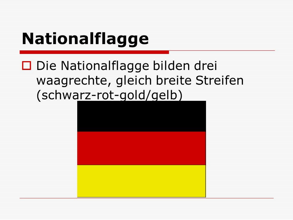 Nationalflagge Die Nationalflagge bilden drei waagrechte, gleich breite Streifen (schwarz-rot-gold/gelb)
