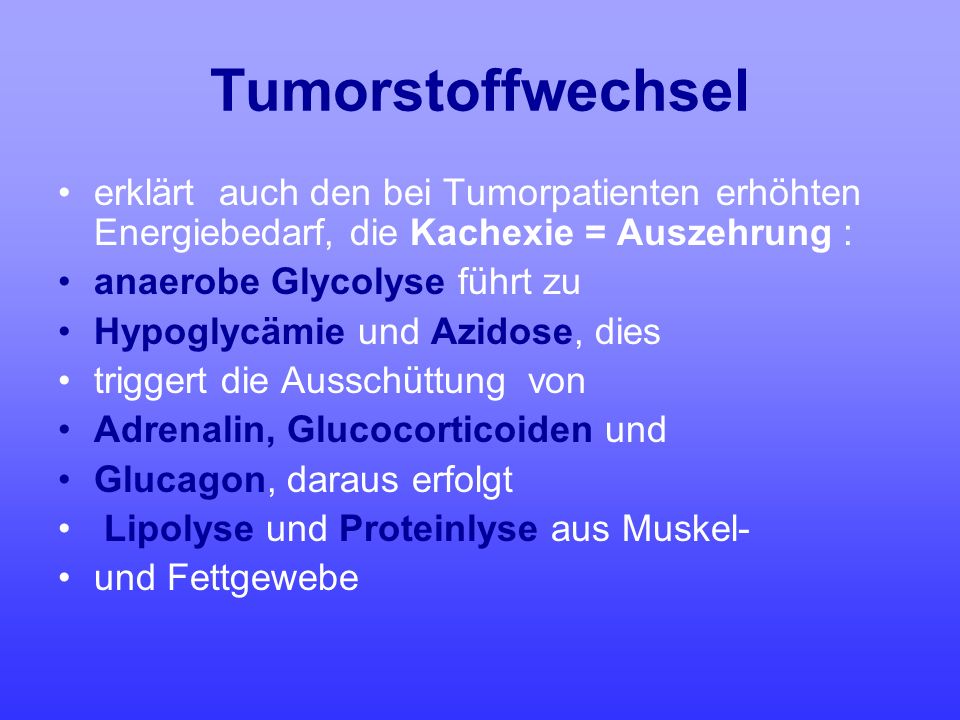 Tumorstoffwechsel erklärt auch den bei Tumorpatienten erhöhten Energiebedarf, die Kachexie = Auszehrung :