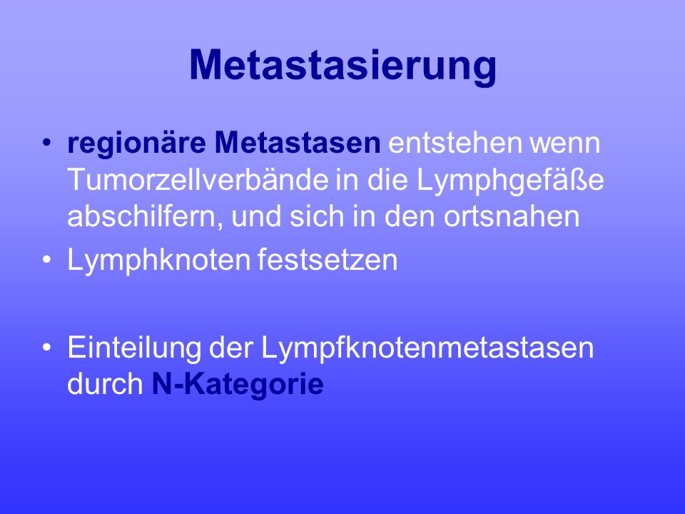 Metastasierung regionäre Metastasen entstehen wenn Tumorzellverbände in die Lymphgefäße abschilfern, und sich in den ortsnahen.