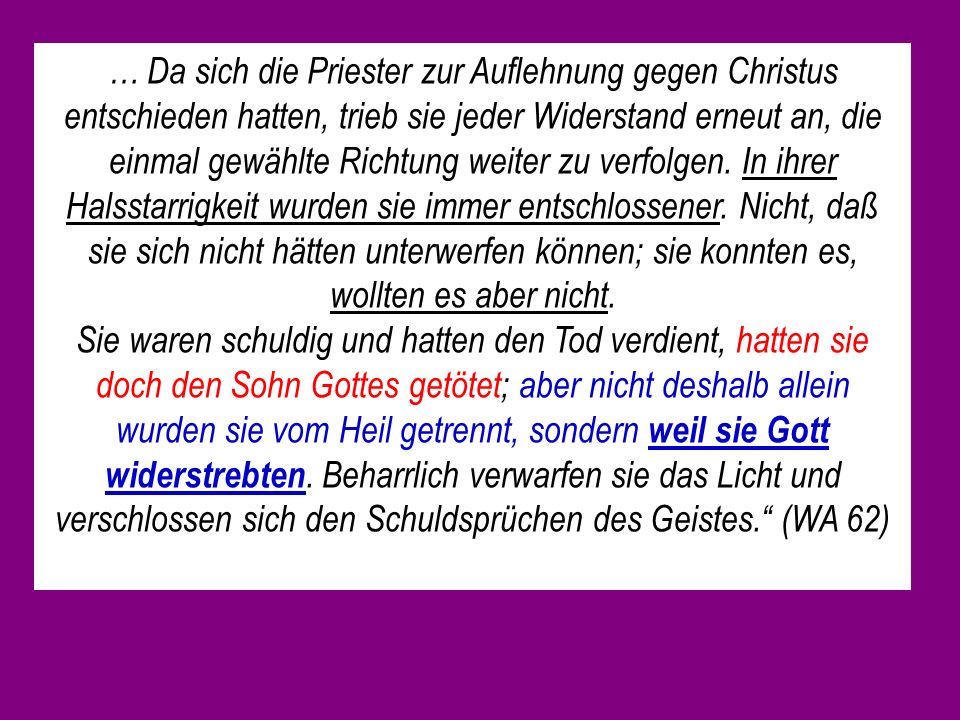 … Da sich die Priester zur Auflehnung gegen Christus entschieden hatten, trieb sie jeder Widerstand erneut an, die einmal gewählte Richtung weiter zu verfolgen. In ihrer Halsstarrigkeit wurden sie immer entschlossener. Nicht, daß sie sich nicht hätten unterwerfen können; sie konnten es, wollten es aber nicht.
