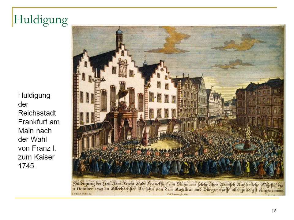 Huldigung Huldigung der Reichsstadt Frankfurt am Main nach der Wahl von Franz I. zum Kaiser 1745.
