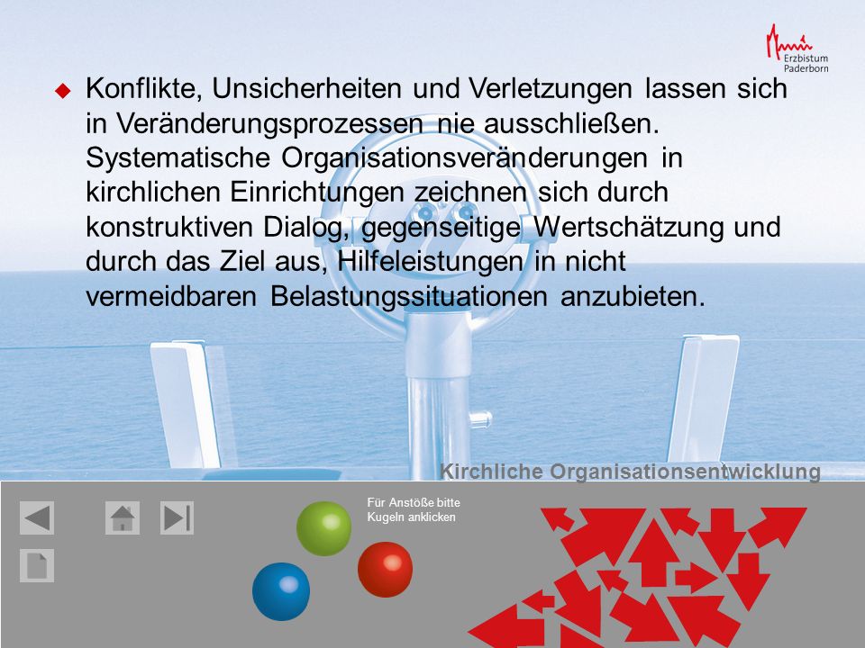Konflikte, Unsicherheiten und Verletzungen lassen sich in Veränderungsprozessen nie ausschließen. Systematische Organisationsveränderungen in kirchlichen Einrichtungen zeichnen sich durch konstruktiven Dialog, gegenseitige Wertschätzung und durch das Ziel aus, Hilfeleistungen in nicht vermeidbaren Belastungssituationen anzubieten.