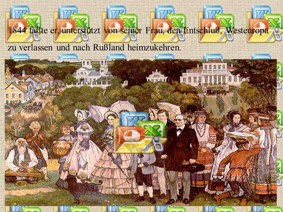 1844 faßte er, unterstützt von seiner Frau, den Entschluß, Westeuropa zu verlassen und nach Rußland heimzukehren.