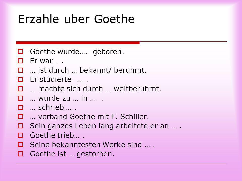 Erzahle uber Goethe Goethe wurde…. geboren. Er war… .