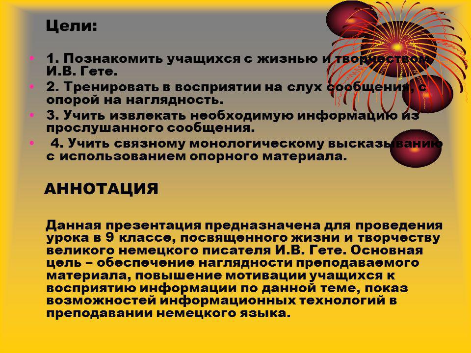 Цели: 1. Познакомить учащихся с жизнью и творчеством И.В. Гете. 2. Тренировать в восприятии на слух сообщения, с опорой на наглядность.