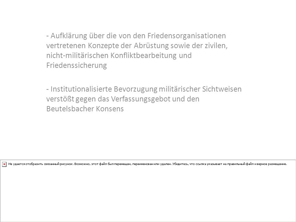 - Aufklärung über die von den Friedensorganisationen vertretenen Konzepte der Abrüstung sowie der zivilen, nicht-militärischen Konfliktbearbeitung und Friedenssicherung