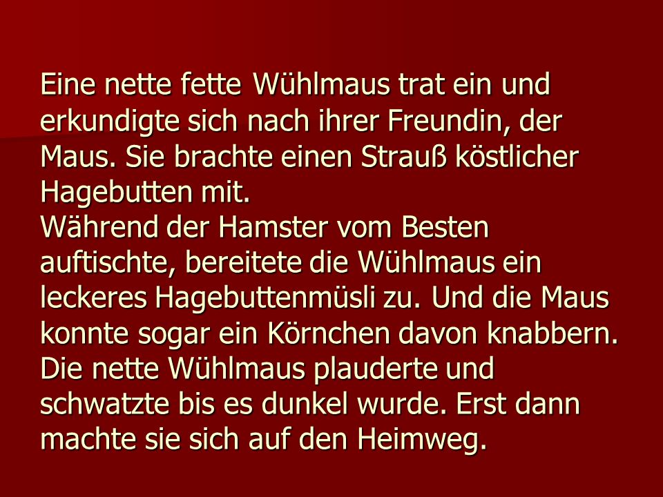 Eine nette fette Wühlmaus trat ein und erkundigte sich nach ihrer Freundin, der Maus.