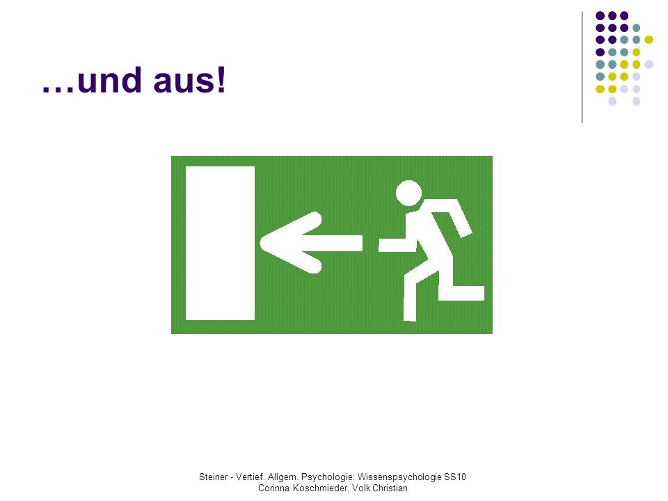 …und aus! Steiner - Vertief. Allgem. Psychologie: Wissenspsychologie SS10. Corinna Koschmieder, Volk Christian.