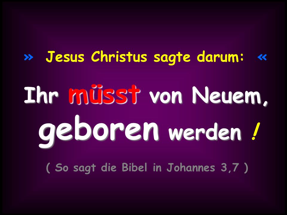 » Jesus Christus sagte darum: « ( So sagt die Bibel in Johannes 3,7 )