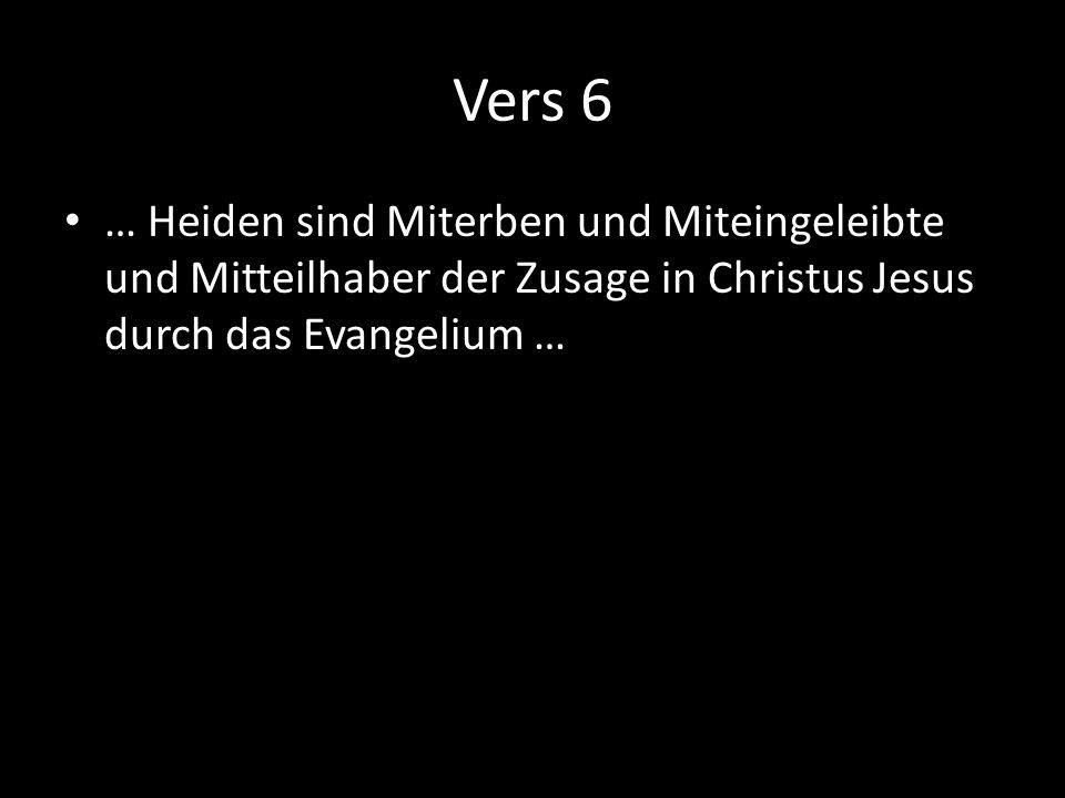 Vers 6 … Heiden sind Miterben und Miteingeleibte und Mitteilhaber der Zusage in Christus Jesus durch das Evangelium …