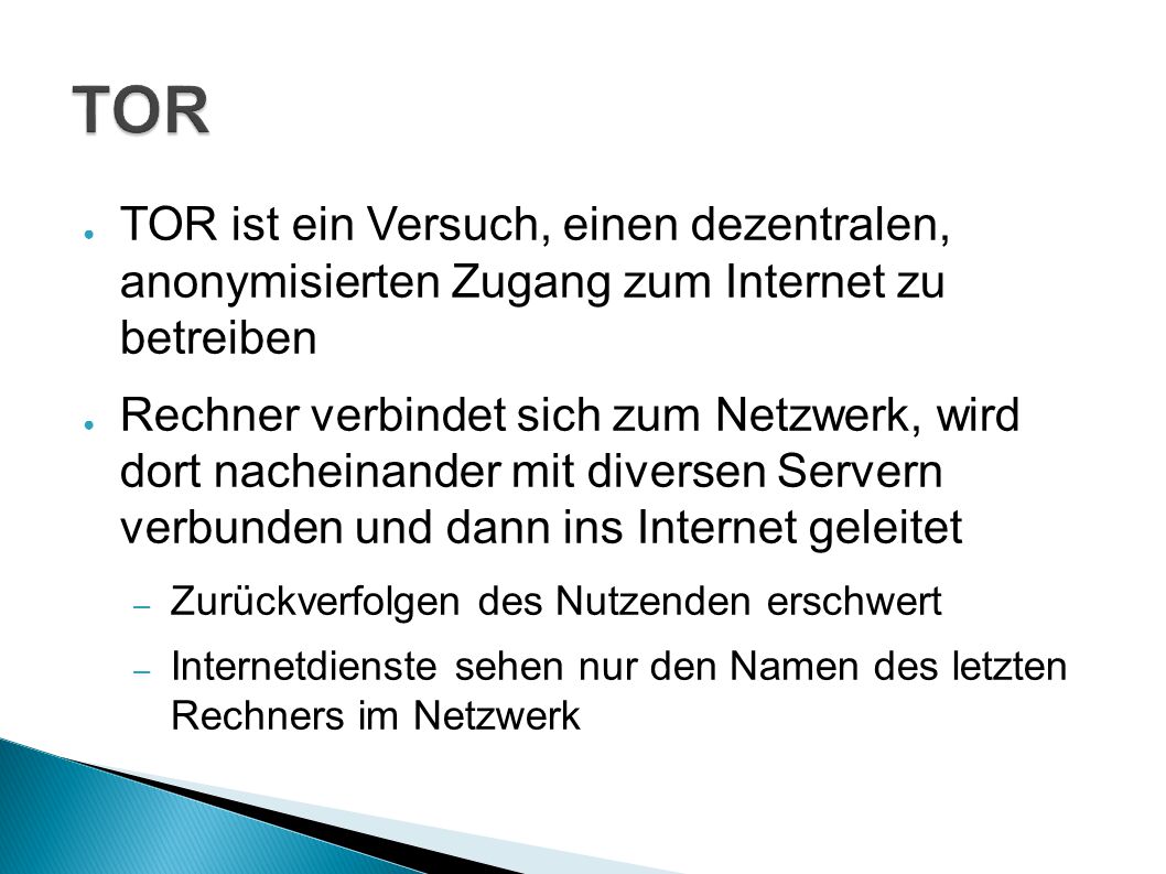 TOR TOR ist ein Versuch, einen dezentralen, anonymisierten Zugang zum Internet zu betreiben.