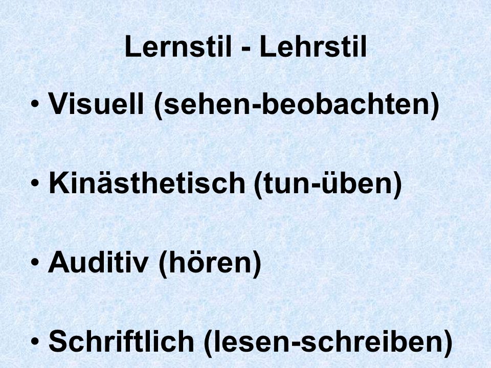 Lernstil - Lehrstil Visuell (sehen-beobachten) Kinästhetisch (tun-üben) Auditiv (hören) Schriftlich (lesen-schreiben)