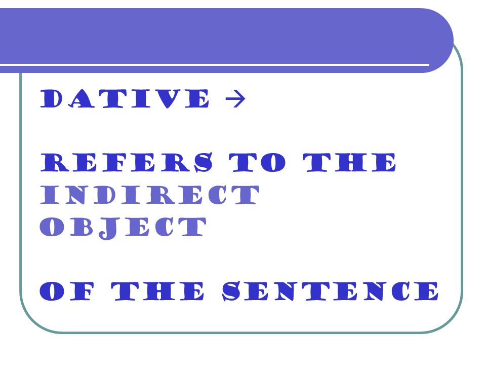 Dative  refers to the indirect object of the sentence