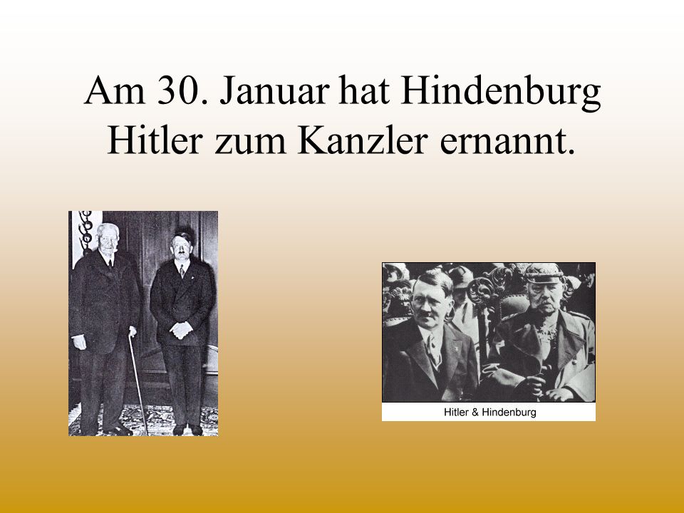 Am 30. Januar hat Hindenburg Hitler zum Kanzler ernannt.