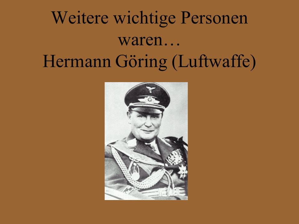 Weitere wichtige Personen waren… Hermann Göring (Luftwaffe)