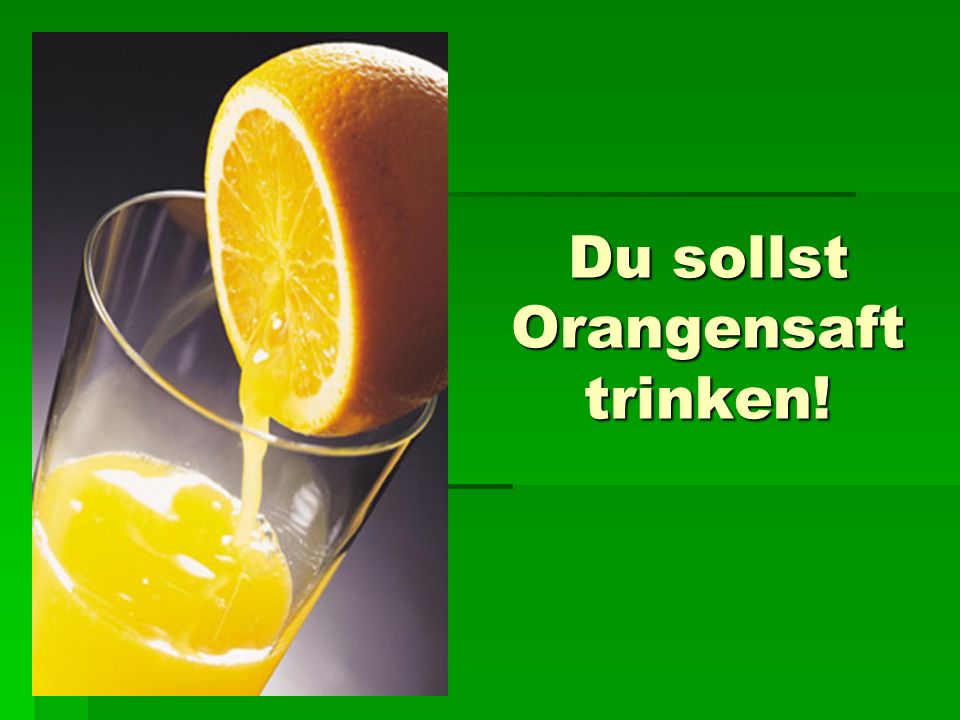 Du sollst Orangensaft trinken!