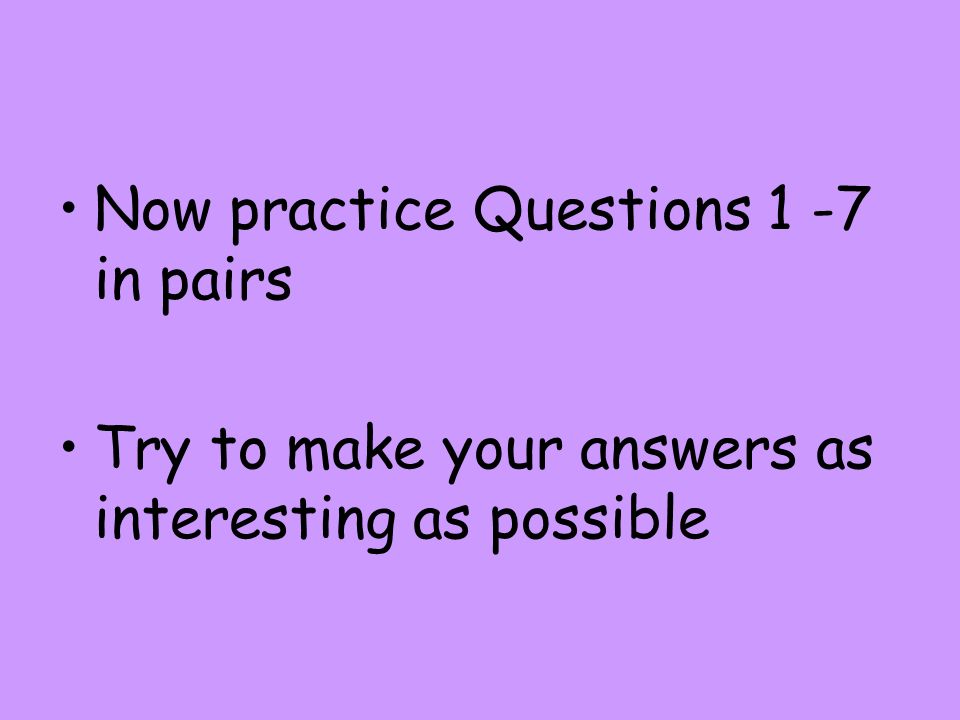 Now practice Questions 1 -7 in pairs