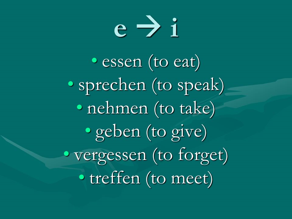e  i essen (to eat) sprechen (to speak) nehmen (to take)