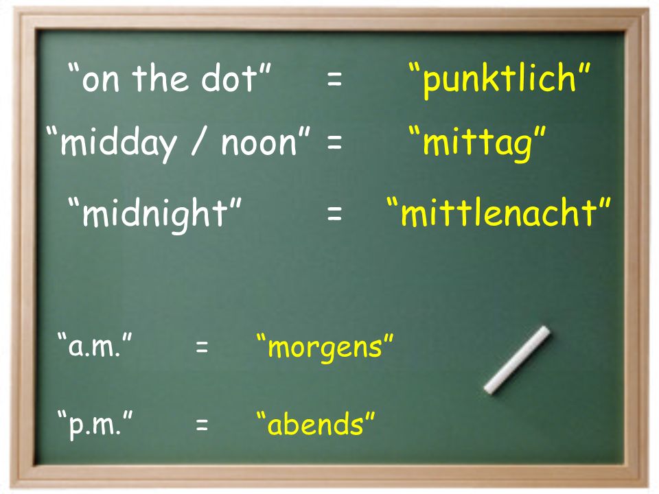 on the dot punktlich = midnight mittlenacht midday / noon