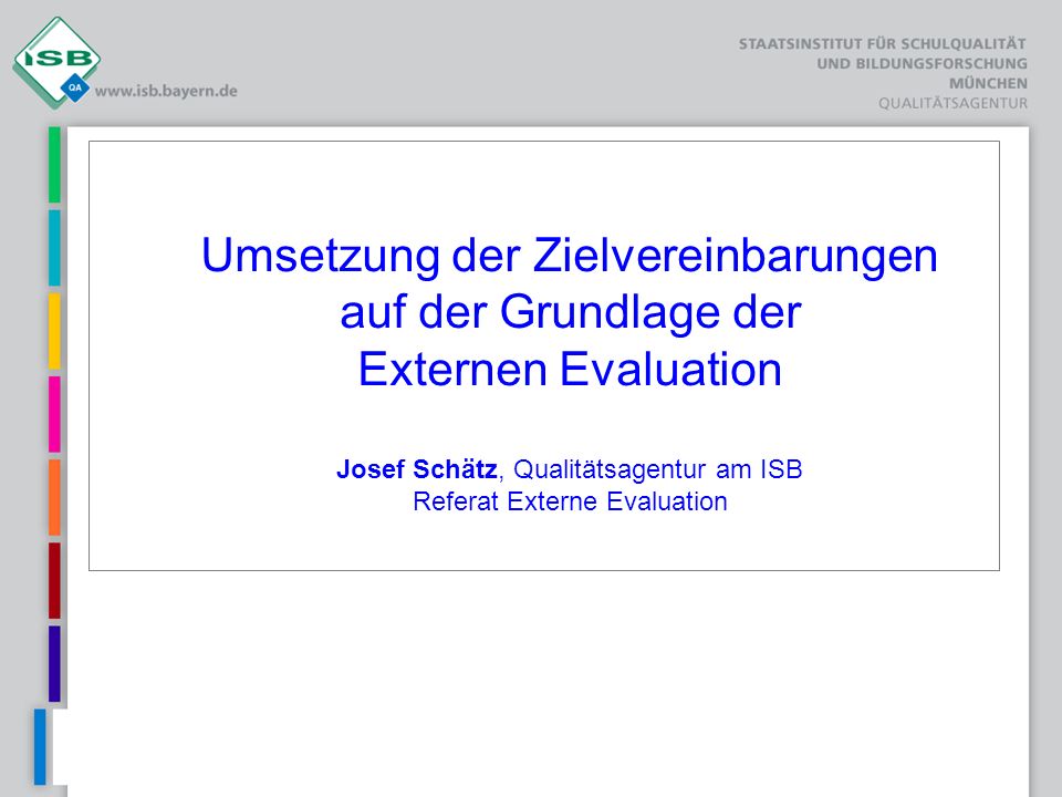 Umsetzung der Zielvereinbarungen auf der Grundlage der Externen Evaluation Josef Schätz, Qualitätsagentur am ISB Referat Externe Evaluation