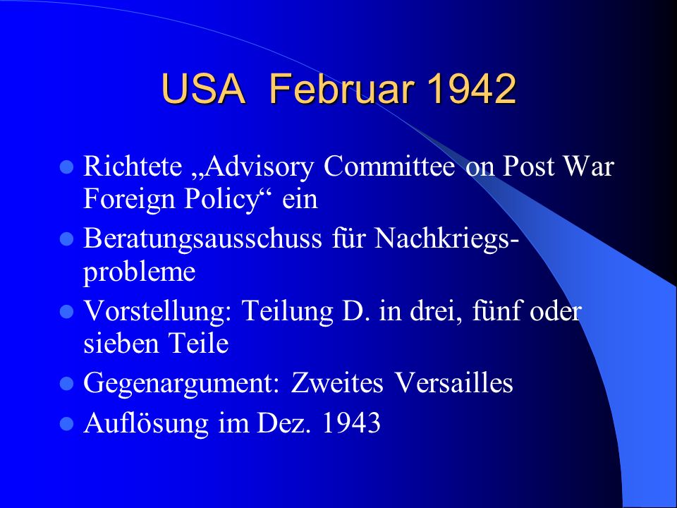 USA Februar 1942 Richtete „Advisory Committee on Post War Foreign Policy ein. Beratungsausschuss für Nachkriegs- probleme.