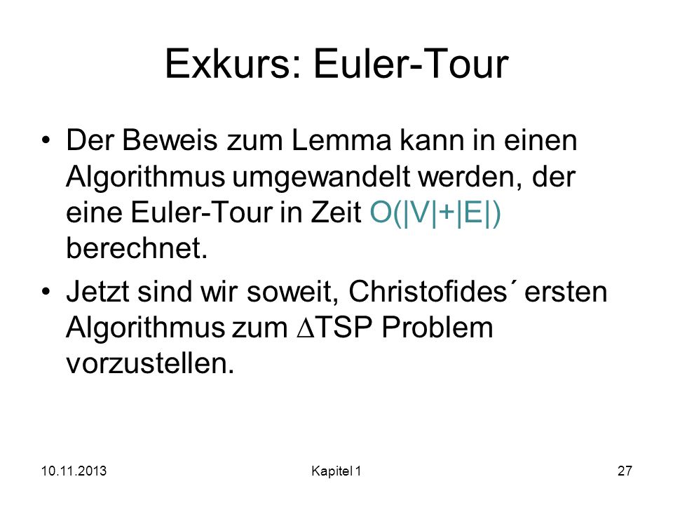 Exkurs: Euler-Tour Der Beweis zum Lemma kann in einen Algorithmus umgewandelt werden, der eine Euler-Tour in Zeit O(|V|+|E|) berechnet.