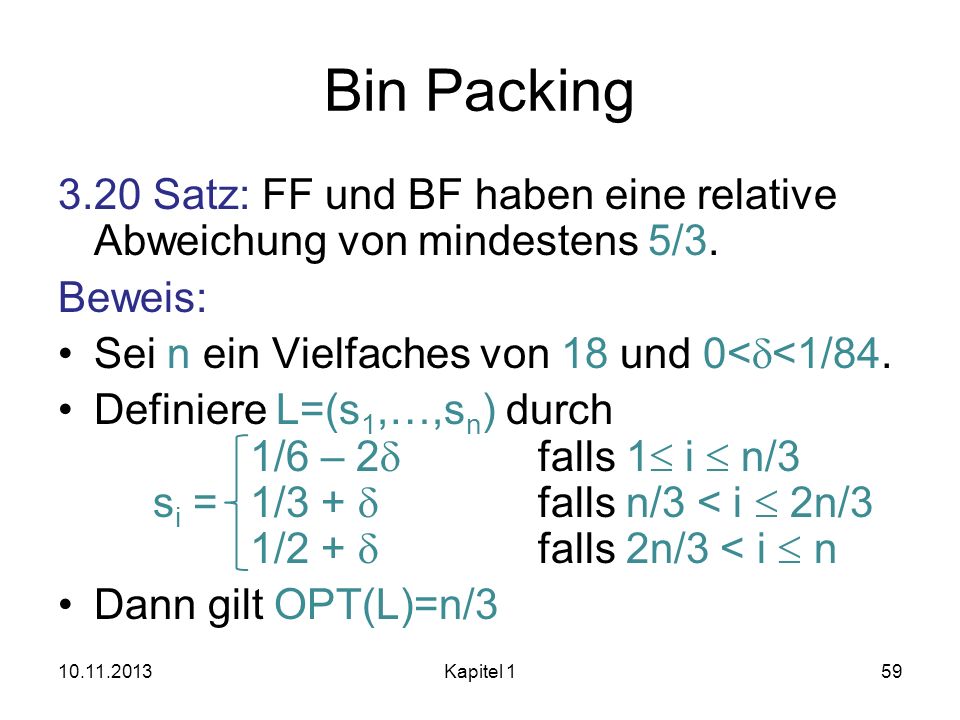 Bin Packing 3.20 Satz: FF und BF haben eine relative Abweichung von mindestens 5/3. Beweis: Sei n ein Vielfaches von 18 und 0<d<1/84.