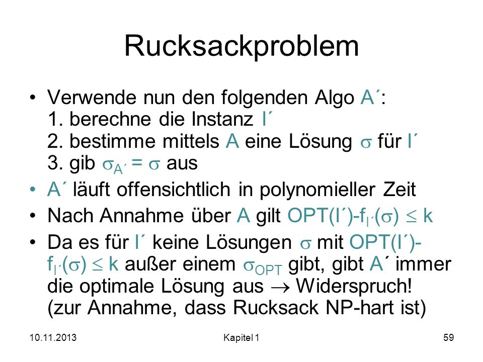 Rucksackproblem Verwende nun den folgenden Algo A´: 1. berechne die Instanz I´ 2. bestimme mittels A eine Lösung s für I´ 3. gib sA´ = s aus.